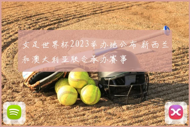 女足世界杯2023举办地公布 新西兰和澳大利亚联合承办赛事