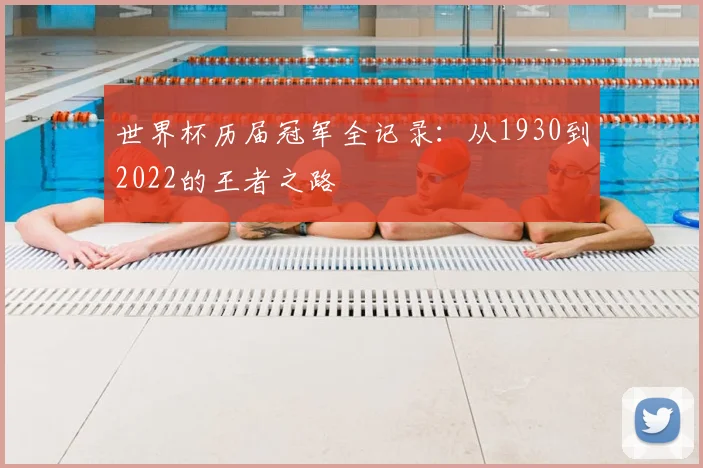 世界杯历届冠军全记录：从1930到2022的王者之路