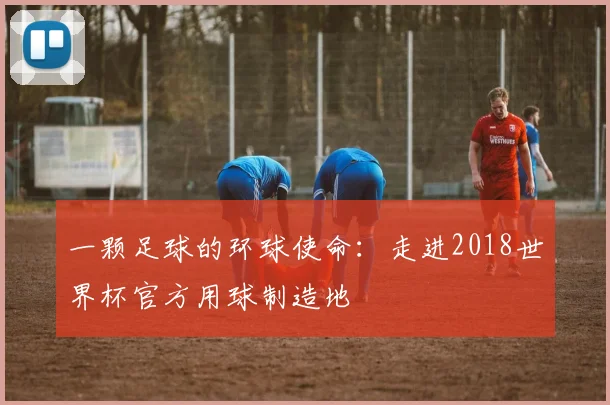 一颗足球的环球使命：走进2018世界杯官方用球制造地