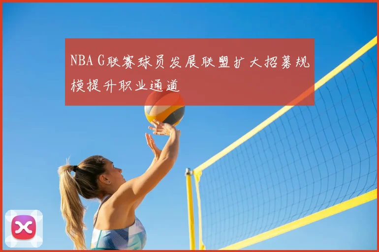 NBA G联赛球员发展联盟扩大招募规模提升职业通道
