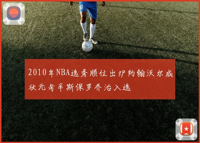 2010年NBA选秀顺位出炉约翰沃尔成状元考辛斯保罗乔治入选