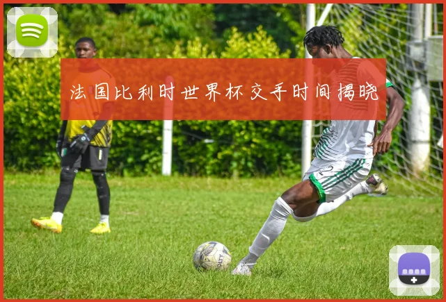 法国比利时世界杯交手时间揭晓