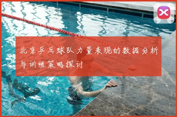 北京乒乓球队力量表现的数据分析与训练策略探讨