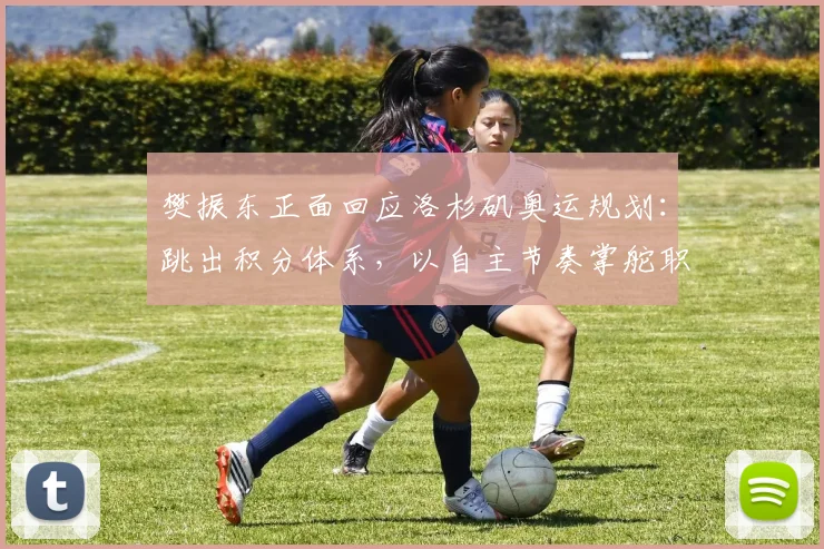 樊振东正面回应洛杉矶奥运规划:跳出积分体系,以自主节奏掌舵职业生涯