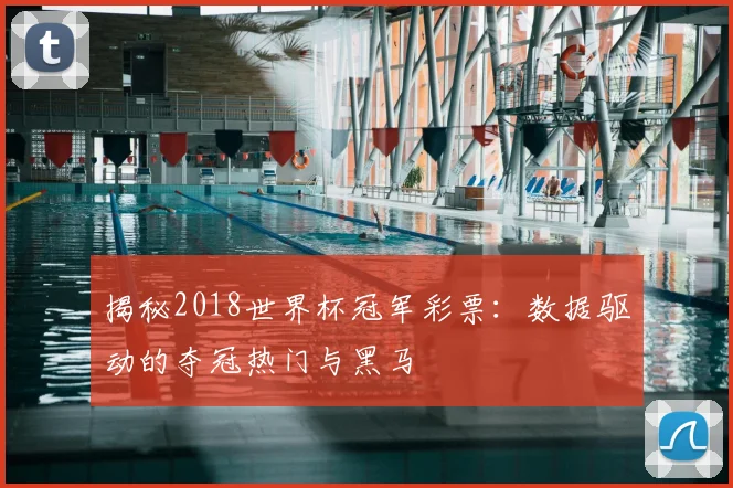 揭秘2018世界杯冠军彩票:数据驱动的夺冠热门与黑马