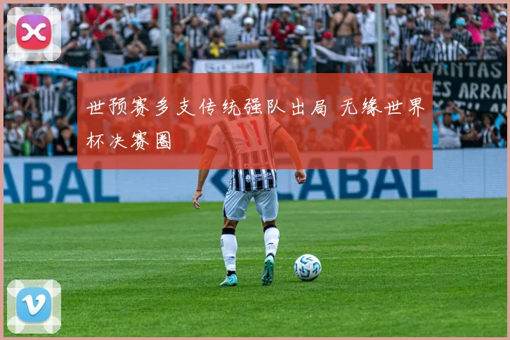 世预赛多支传统强队出局 无缘世界杯决赛圈