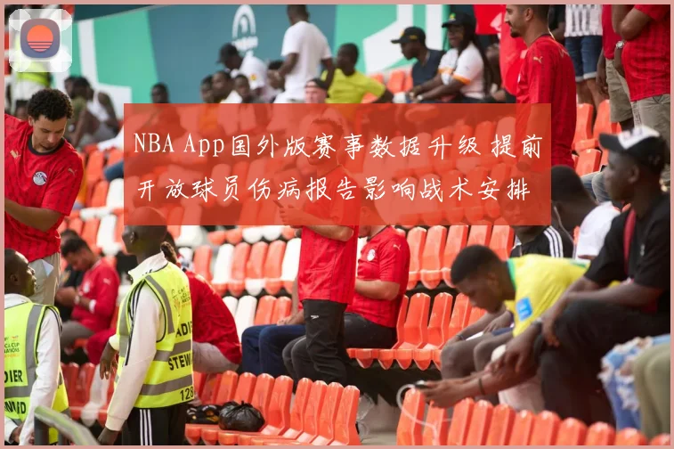 NBA App国外版赛事数据升级 提前开放球员伤病报告影响战术安排