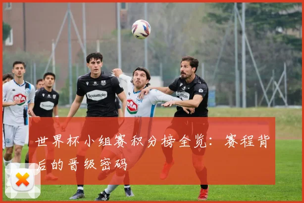 世界杯小组赛积分榜全览：赛程背后的晋级密码