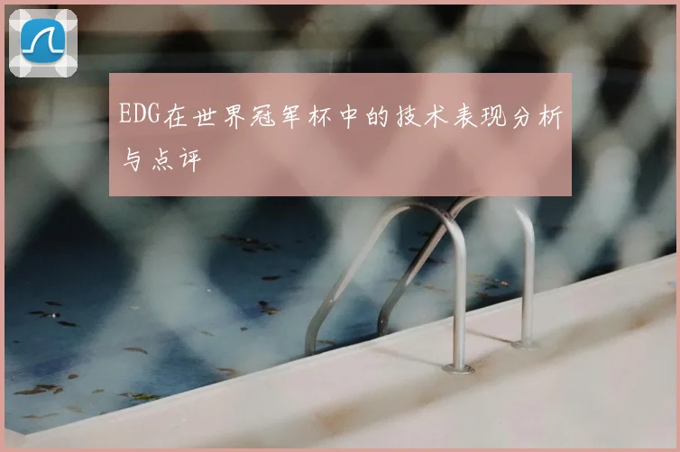 EDG在世界冠军杯中的技术表现分析与点评