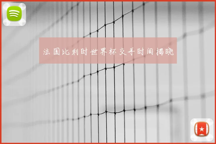 法国比利时世界杯交手时间揭晓