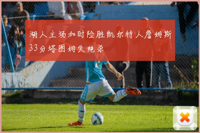 湖人主场加时险胜凯尔特人詹姆斯33分塔图姆失绝杀