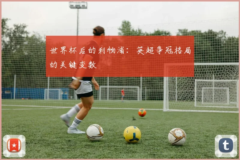 世界杯后的利物浦:英超争冠格局的关键变数