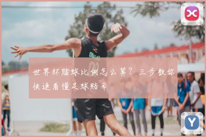 世界杯赌球比例怎么算?三步教你快速看懂足球赔率