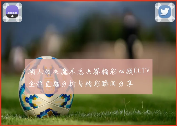 湖人对决魔术总决赛精彩回顾CCTV全程直播分析与精彩瞬间分享