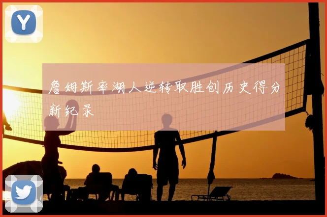 詹姆斯率湖人逆转取胜创历史得分新纪录