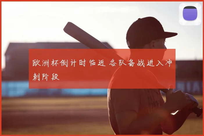 欧洲杯倒计时临近 各队备战进入冲刺阶段