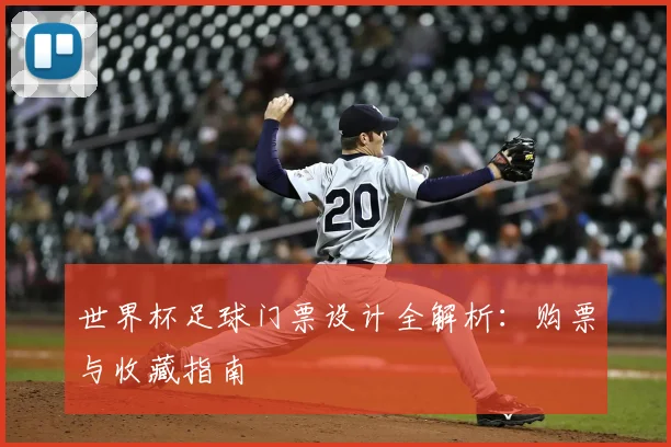 世界杯足球门票设计全解析:购票与收藏指南