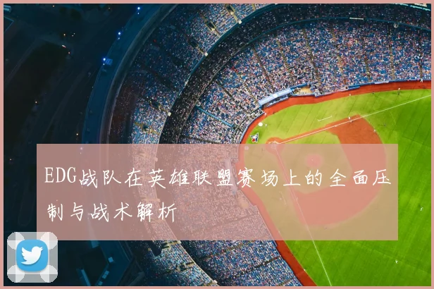 EDG战队在英雄联盟赛场上的全面压制与战术解析