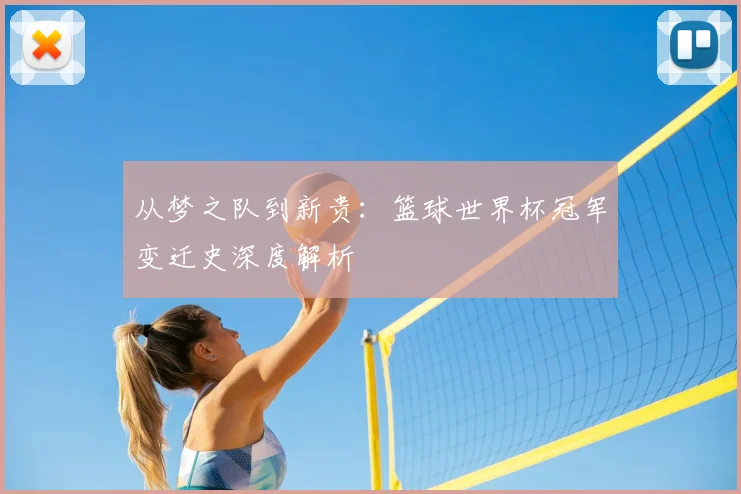 从梦之队到新贵:篮球世界杯冠军变迁史深度解析