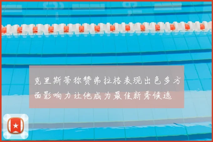 克里斯蒂称赞弗拉格表现出色多方面影响力让他成为最佳新秀候选