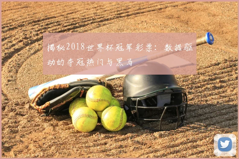 揭秘2018世界杯冠军彩票:数据驱动的夺冠热门与黑马