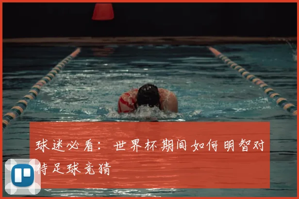 球迷必看:世界杯期间如何明智对待足球竞猜