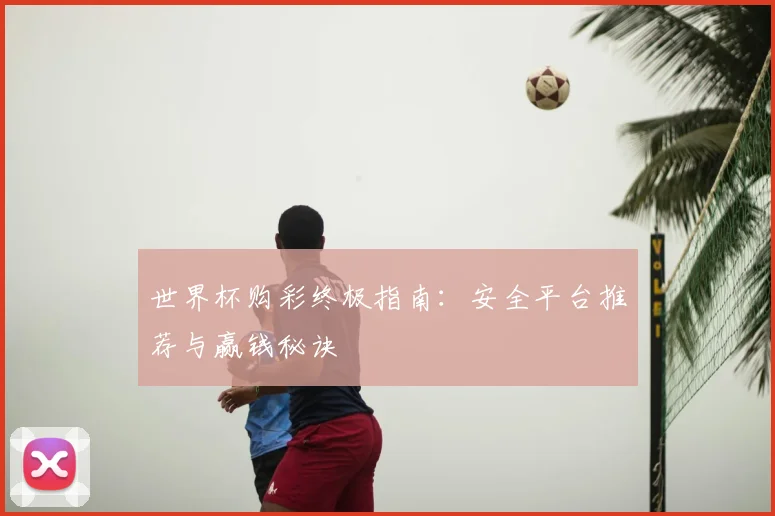 世界杯购彩终极指南:安全平台推荐与赢钱秘诀