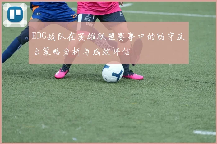 EDG战队在英雄联盟赛事中的防守反击策略分析与成效评估