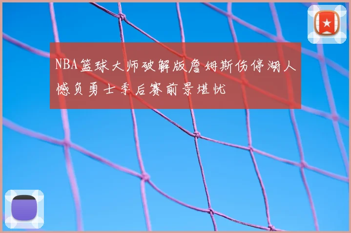 NBA篮球大师破解版詹姆斯伤停湖人憾负勇士季后赛前景堪忧