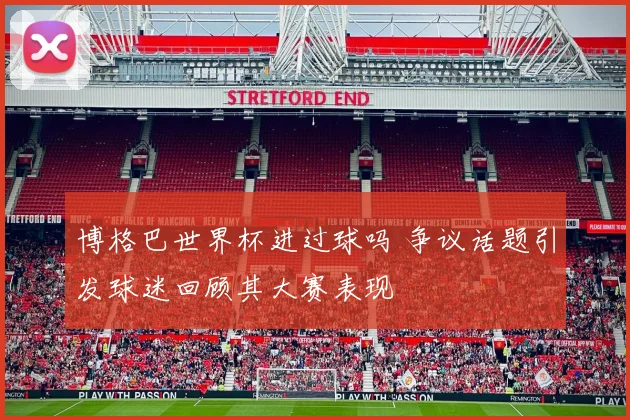 博格巴世界杯进过球吗 争议话题引发球迷回顾其大赛表现