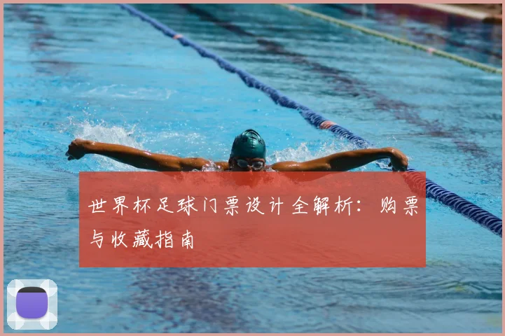 世界杯足球门票设计全解析:购票与收藏指南