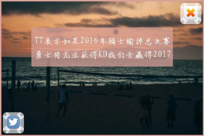 TT表示如果2016年骑士输掉总决赛勇士将无法获得KD我们会赢得2017和2018年总冠军