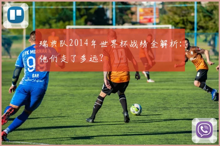 瑞典队2014年世界杯战绩全解析:他们走了多远?