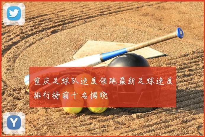 重庆足球队速度领跑最新足球速度排行榜前十名揭晓