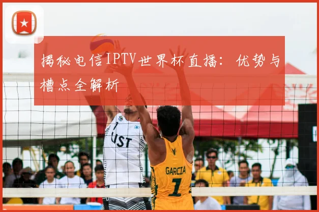 揭秘电信IPTV世界杯直播:优势与槽点全解析