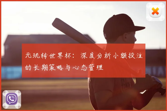 元玩转世界杯：深度分析小额投注的长期策略与心态管理