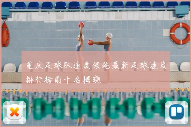 重庆足球队速度领跑最新足球速度排行榜前十名揭晓