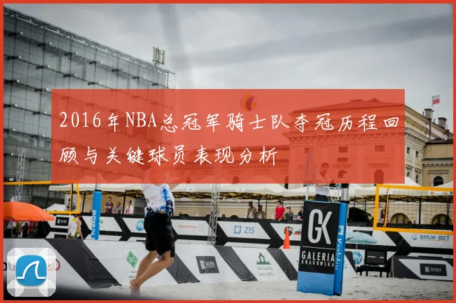 2016年NBA总冠军骑士队夺冠历程回顾与关键球员表现分析