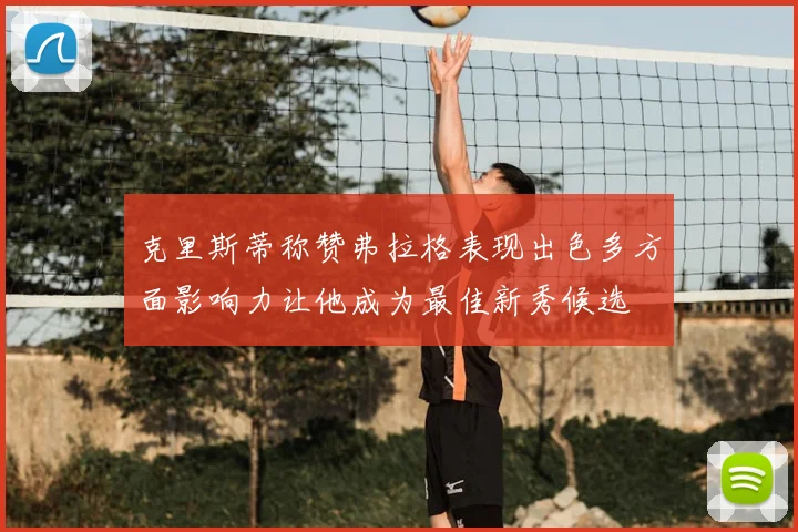 克里斯蒂称赞弗拉格表现出色多方面影响力让他成为最佳新秀候选