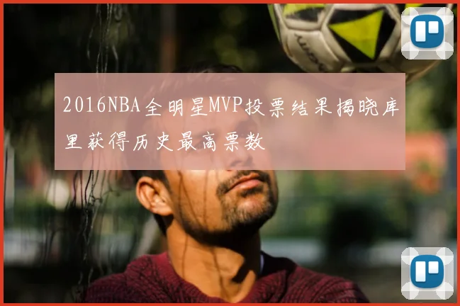 2016NBA全明星MVP投票结果揭晓库里获得历史最高票数