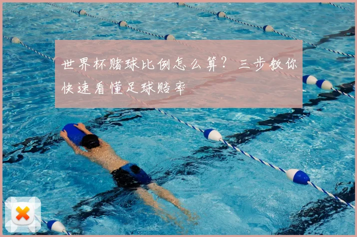 世界杯赌球比例怎么算？三步教你快速看懂足球赔率