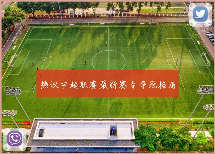 热议中超联赛最新赛季争冠格局