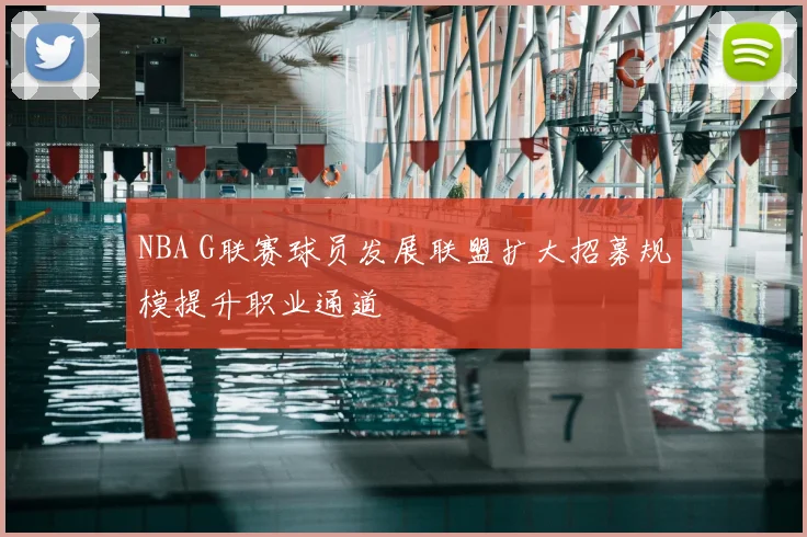 NBA G联赛球员发展联盟扩大招募规模提升职业通道