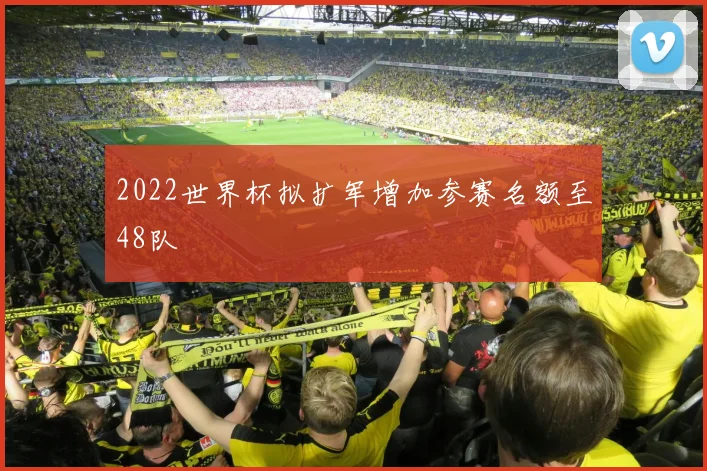 2022世界杯拟扩军增加参赛名额至48队