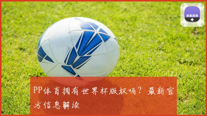 PP体育拥有世界杯版权吗？最新官方信息解读