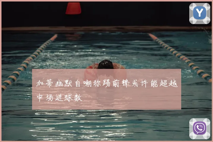 加蒂幽默自嘲称踢前锋或许能超越中场进球数