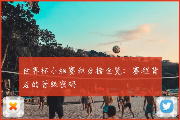 世界杯小组赛积分榜全览:赛程背后的晋级密码
