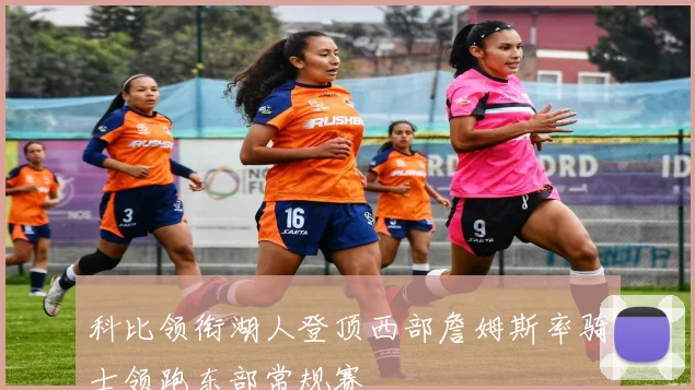 科比领衔湖人登顶西部詹姆斯率骑士领跑东部常规赛
