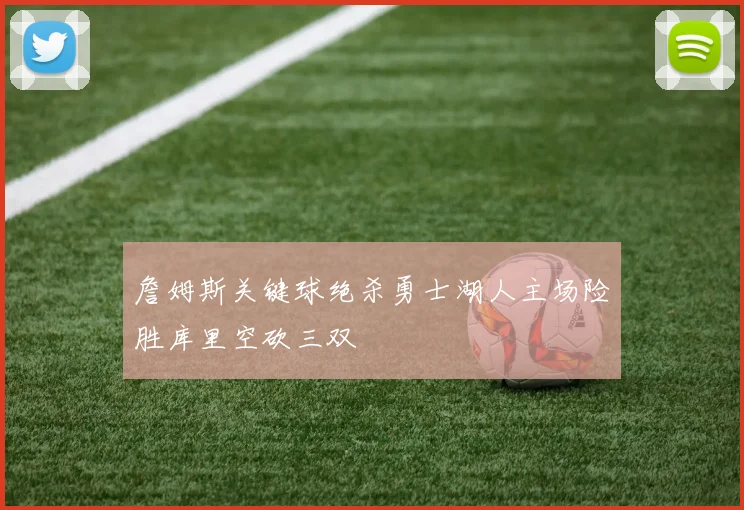 詹姆斯关键球绝杀勇士湖人主场险胜库里空砍三双