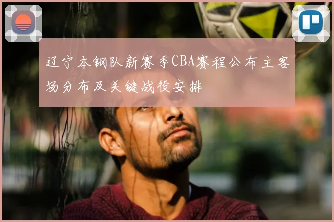 辽宁本钢队新赛季CBA赛程公布主客场分布及关键战役安排